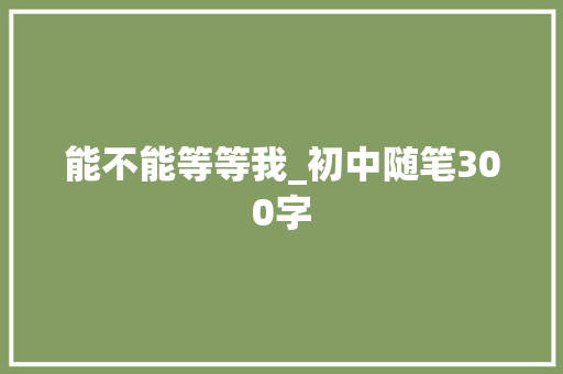 能不能等等我_初中随笔300字