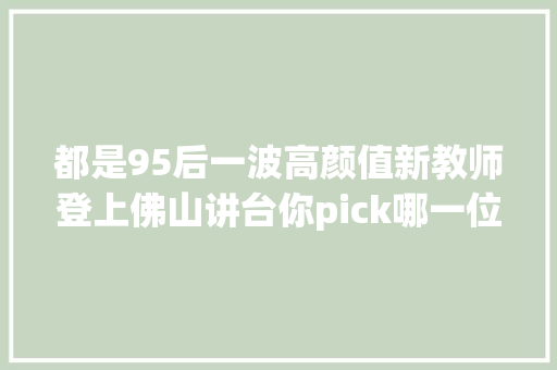 都是95后一波高颜值新教师登上佛山讲台你pick哪一位