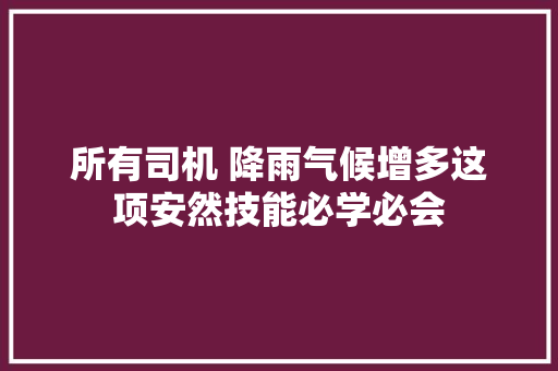 所有司机 降雨气候增多这项安然技能必学必会