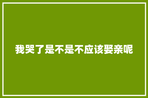我哭了是不是不应该娶亲呢