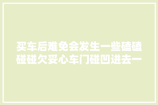 买车后难免会发生一些磕磕碰碰欠妥心车门碰凹进去一点怎么办呢