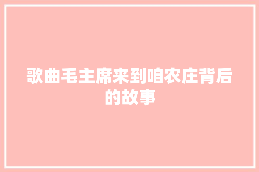 歌曲毛主席来到咱农庄背后的故事