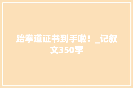 跆拳道证书到手啦！_记叙文350字