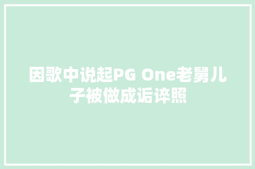 因歌中说起PG One老舅儿子被做成诟谇照