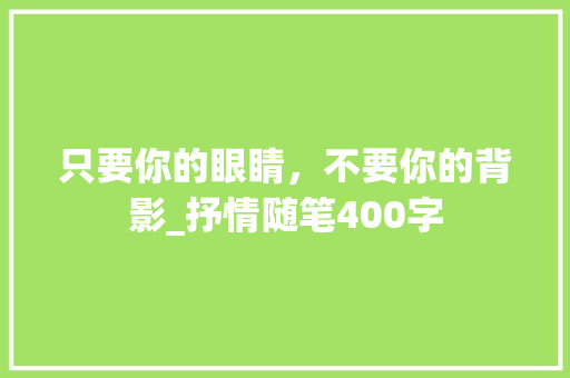 只要你的眼睛，不要你的背影_抒情随笔400字