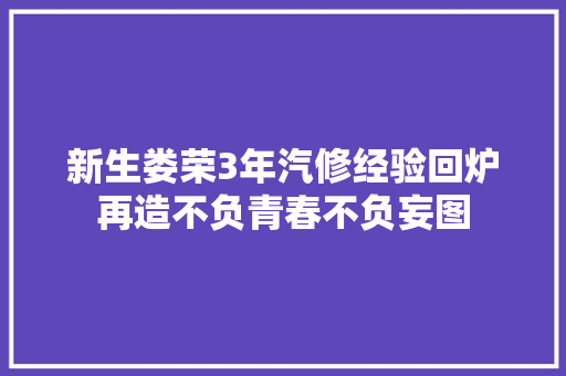 新生娄荣3年汽修经验回炉再造不负青春不负妄图