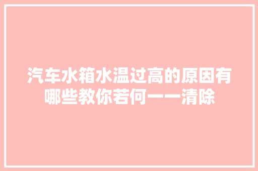 汽车水箱水温过高的原因有哪些教你若何一一清除