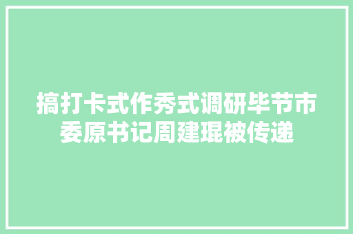 搞打卡式作秀式调研毕节市委原书记周建琨被传递