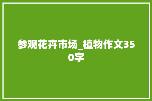 参观花卉市场_植物作文350字