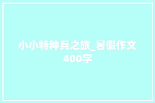 小小特种兵之旅_暑假作文400字