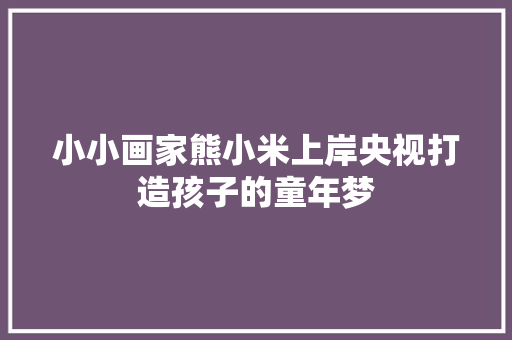 小小画家熊小米上岸央视打造孩子的童年梦