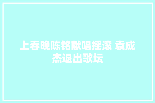 上春晚陈铭献唱摇滚 袁成杰退出歌坛
