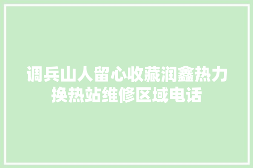 调兵山人留心收藏润鑫热力换热站维修区域电话 汽车知识