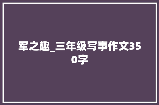 军之趣_三年级写事作文350字