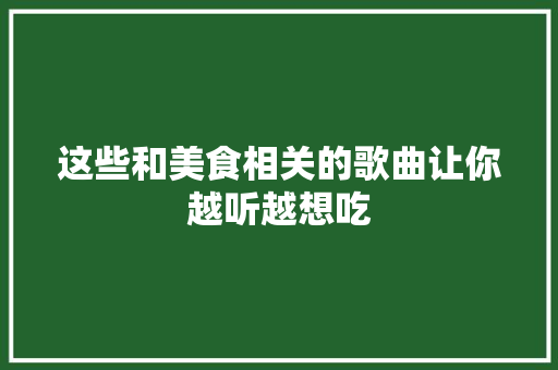 这些和美食相关的歌曲让你越听越想吃