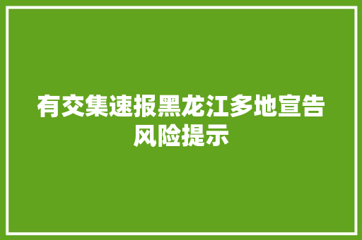 有交集速报黑龙江多地宣告风险提示