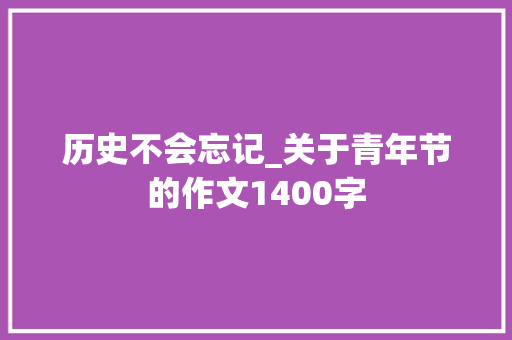 历史不会忘记_关于青年节的作文1400字