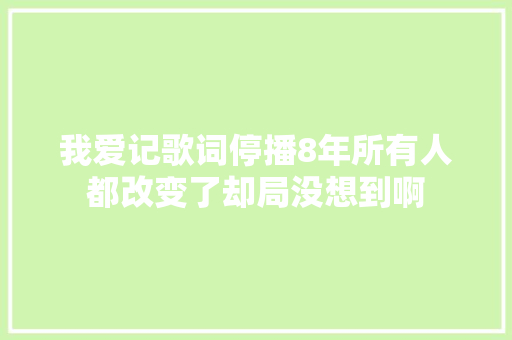 我爱记歌词停播8年所有人都改变了却局没想到啊