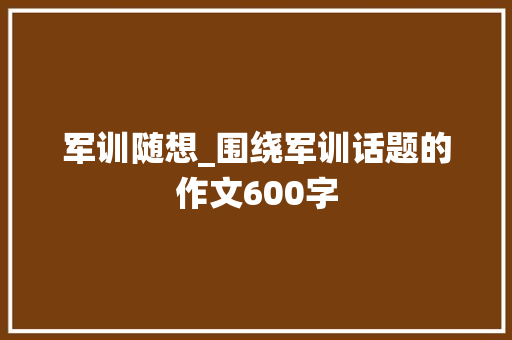军训随想_围绕军训话题的作文600字