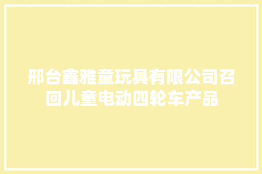 邢台鑫雅童玩具有限公司召回儿童电动四轮车产品