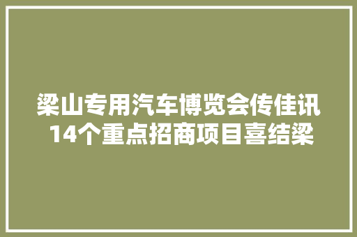 梁山专用汽车博览会传佳讯 14个重点招商项目喜结梁缘