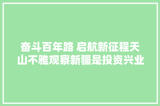 奋斗百年路 启航新征程天山不雅观察新疆是投资兴业的利益所从市场主体算作长信心