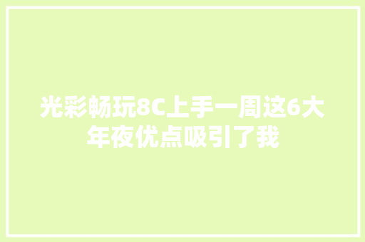 光彩畅玩8C上手一周这6大年夜优点吸引了我