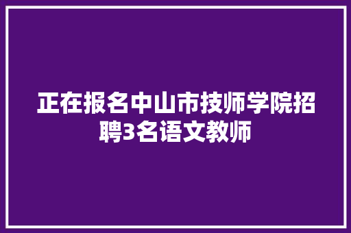 正在报名中山市技师学院招聘3名语文教师