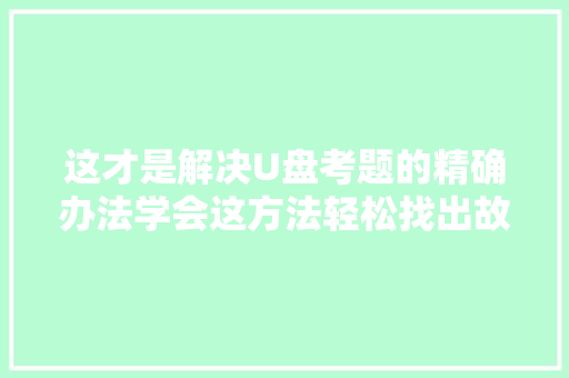这才是解决U盘考题的精确办法学会这方法轻松找出故障原因