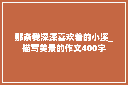 那条我深深喜欢着的小溪_描写美景的作文400字
