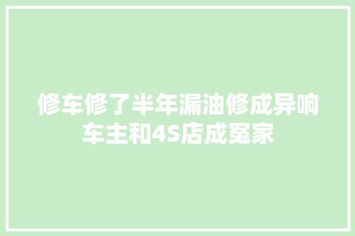 修车修了半年漏油修成异响车主和4S店成冤家