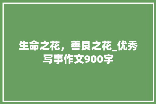 生命之花，善良之花_优秀写事作文900字