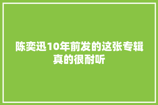 陈奕迅10年前发的这张专辑真的很耐听