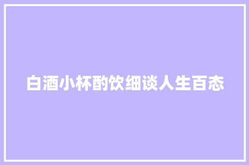 白酒小杯酌饮细谈人生百态 休闲娱乐