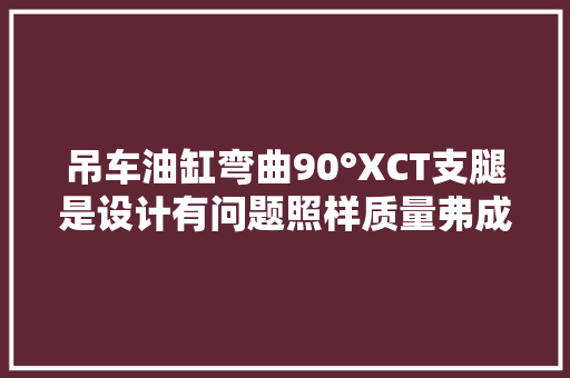 吊车油缸弯曲90°XCT支腿是设计有问题照样质量弗成