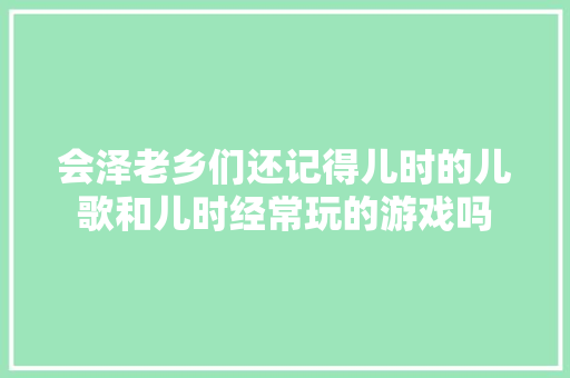 会泽老乡们还记得儿时的儿歌和儿时经常玩的游戏吗