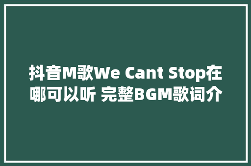 抖音M歌We Cant Stop在哪可以听 完整BGM歌词介绍 休闲娱乐