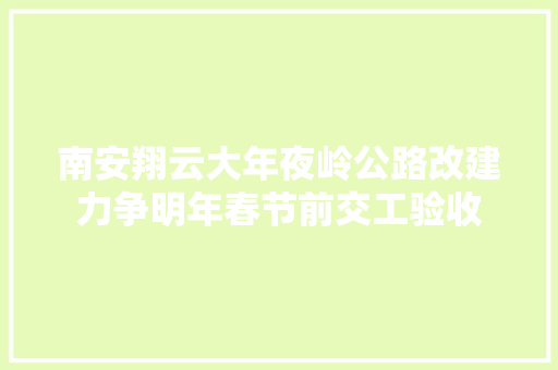 南安翔云大年夜岭公路改建力争明年春节前交工验收 汽车知识