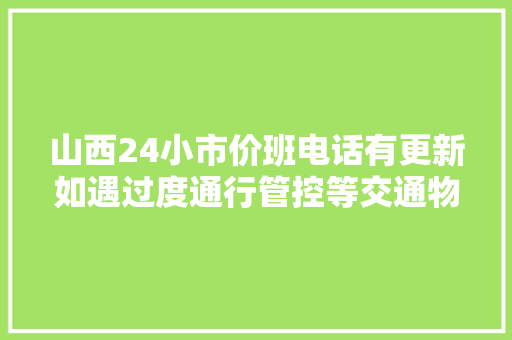 山西24小市价班电话有更新如遇过度通行管控等交通物流不通不畅问题请拨打→