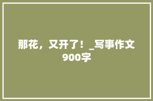 那花，又开了！_写事作文900字