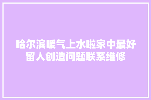 哈尔滨暖气上水啦家中最好留人创造问题联系维修