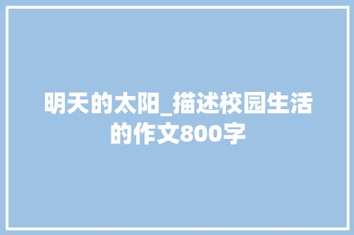 明天的太阳_描述校园生活的作文800字 知识百科