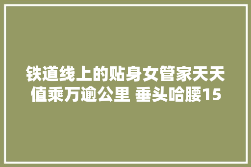铁道线上的贴身女管家天天值乘万逾公里 垂头哈腰150次