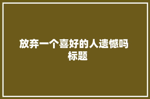 放弃一个喜好的人遗憾吗   标题