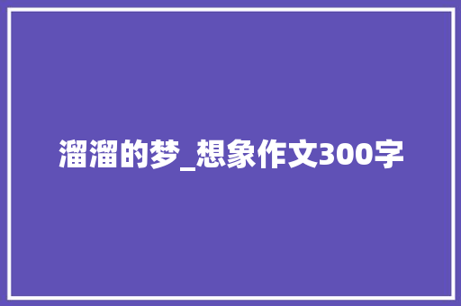 溜溜的梦_想象作文300字