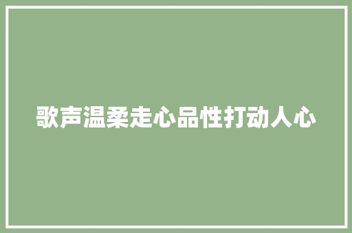 歌声温柔走心品性打动人心