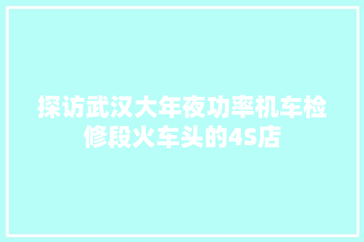 探访武汉大年夜功率机车检修段火车头的4S店