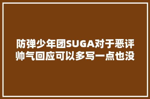 防弹少年团SUGA对于恶评帅气回应可以多写一点也没紧要