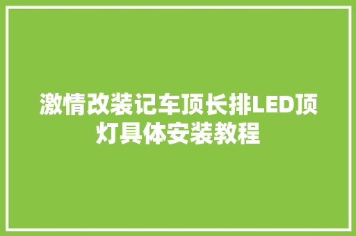 激情改装记车顶长排LED顶灯具体安装教程 汽车知识