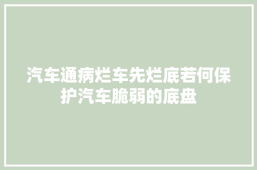 汽车通病烂车先烂底若何保护汽车脆弱的底盘